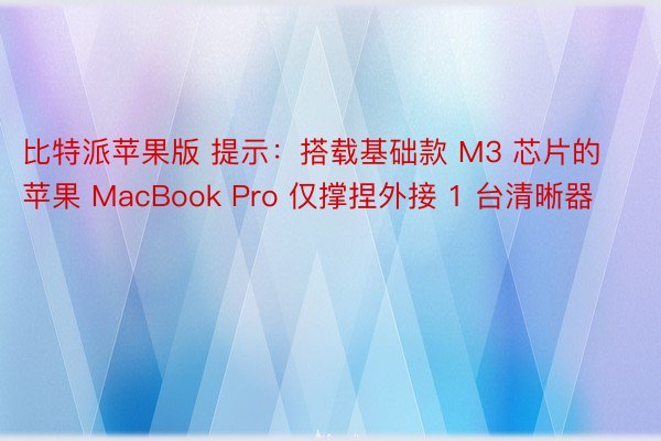 比特派苹果版 提示：搭载基础款 M3 芯片的苹果 MacBook Pro 仅撑捏外接 1 台清晰器