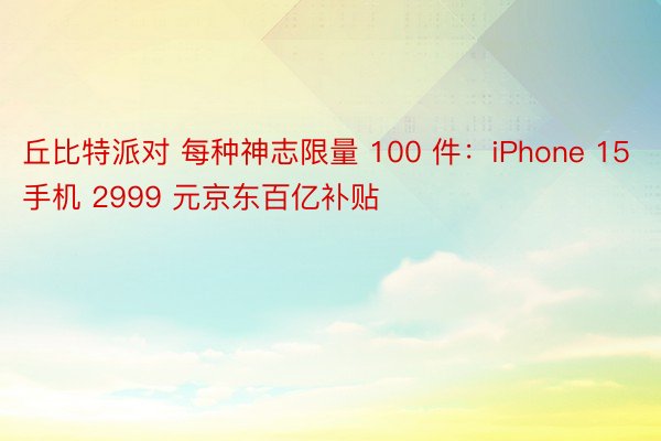 丘比特派对 每种神志限量 100 件：iPhone 15 手机 2999 元京东百亿补贴