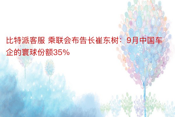 比特派客服 乘联会布告长崔东树：9月中国车企的寰球份额35%