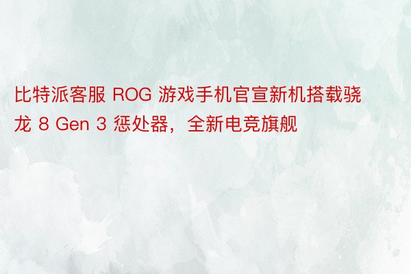比特派客服 ROG 游戏手机官宣新机搭载骁龙 8 Gen 3 惩处器，全新电竞旗舰