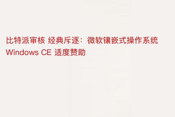 比特派审核 经典斥逐：微软镶嵌式操作系统 Windows CE 适度赞助