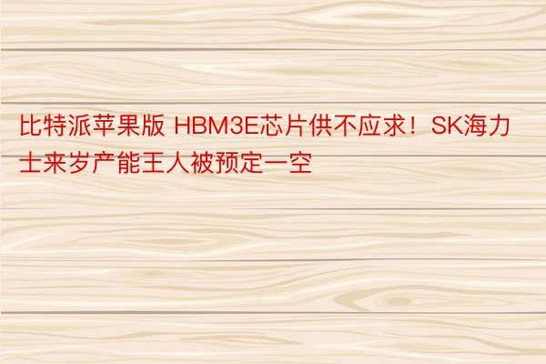 比特派苹果版 HBM3E芯片供不应求！SK海力士来岁产能王人被预定一空