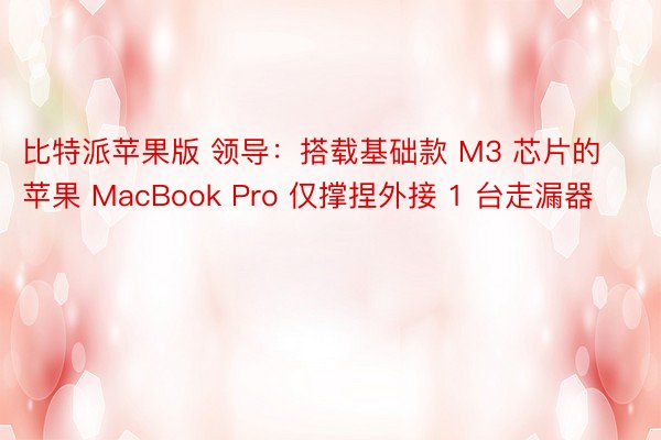 比特派苹果版 领导：搭载基础款 M3 芯片的苹果 MacBook Pro 仅撑捏外接 1 台走漏器