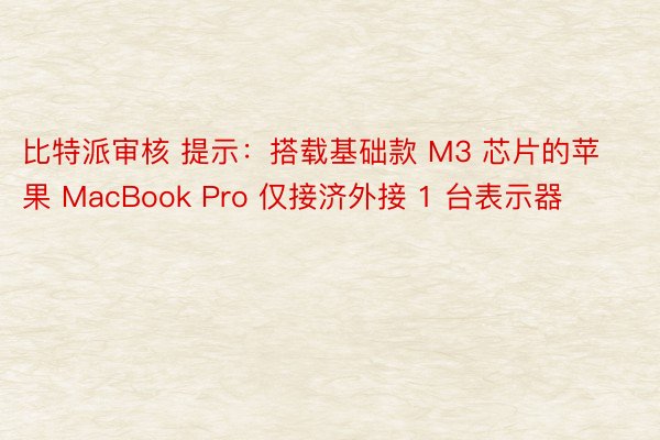 比特派审核 提示：搭载基础款 M3 芯片的苹果 MacBook Pro 仅接济外接 1 台表示器