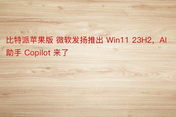 比特派苹果版 微软发扬推出 Win11 23H2，AI 助手 Copilot 来了