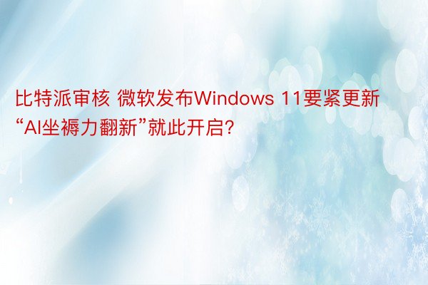 比特派审核 微软发布Windows 11要紧更新 “AI坐褥力翻新”就此开启？
