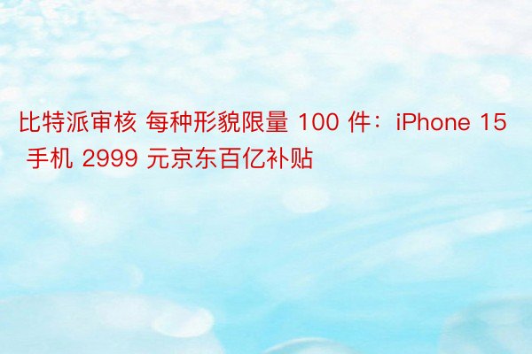 比特派审核 每种形貌限量 100 件：iPhone 15 手机 2999 元京东百亿补贴