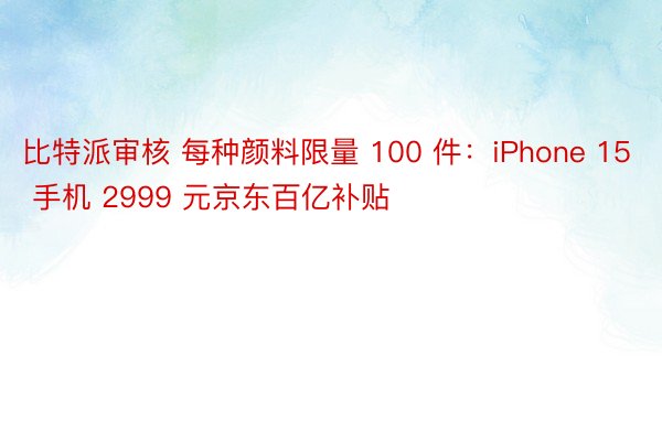 比特派审核 每种颜料限量 100 件：iPhone 15 手机 2999 元京东百亿补贴