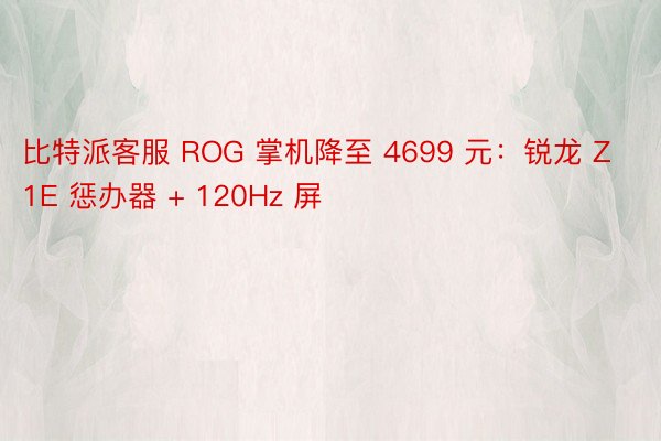 比特派客服 ROG 掌机降至 4699 元：锐龙 Z1E 惩办器 + 120Hz 屏