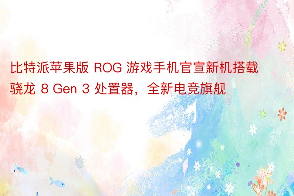 比特派苹果版 ROG 游戏手机官宣新机搭载骁龙 8 Gen 3 处置器，全新电竞旗舰