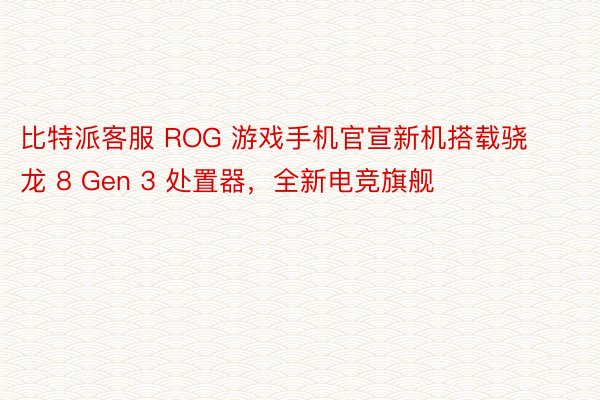 比特派客服 ROG 游戏手机官宣新机搭载骁龙 8 Gen 3 处置器，全新电竞旗舰