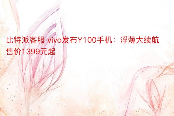 比特派客服 vivo发布Y100手机：浮薄大续航售价1399元起