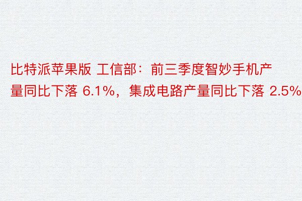 比特派苹果版 工信部：前三季度智妙手机产量同比下落 6.1%，集成电路产量同比下落 2.5%