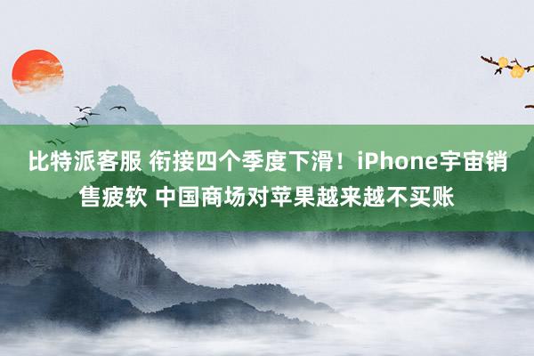 比特派客服 衔接四个季度下滑！iPhone宇宙销售疲软 中国商场对苹果越来越不买账