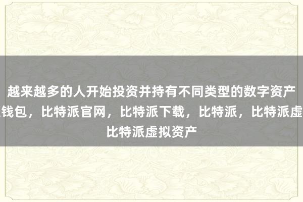 越来越多的人开始投资并持有不同类型的数字资产比特派钱包，比特派官网，比特派下载，比特派，比特派虚拟资产