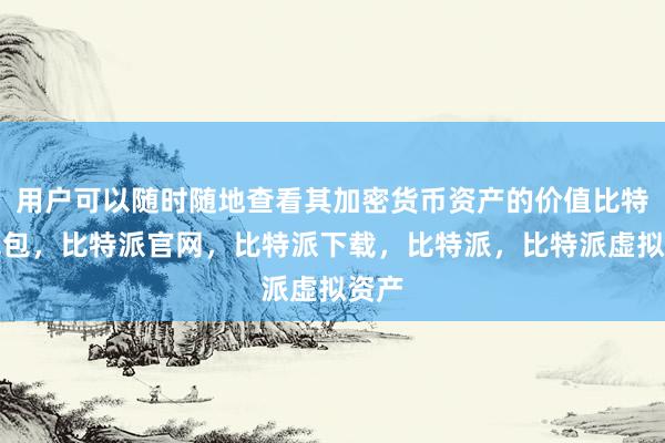 用户可以随时随地查看其加密货币资产的价值比特派钱包，比特派官网，比特派下载，比特派，比特派虚拟资产