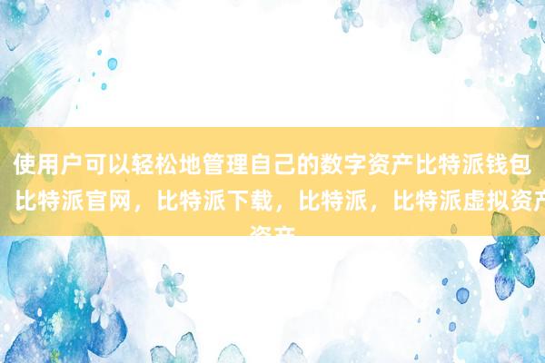 使用户可以轻松地管理自己的数字资产比特派钱包，比特派官网，比特派下载，比特派，比特派虚拟资产