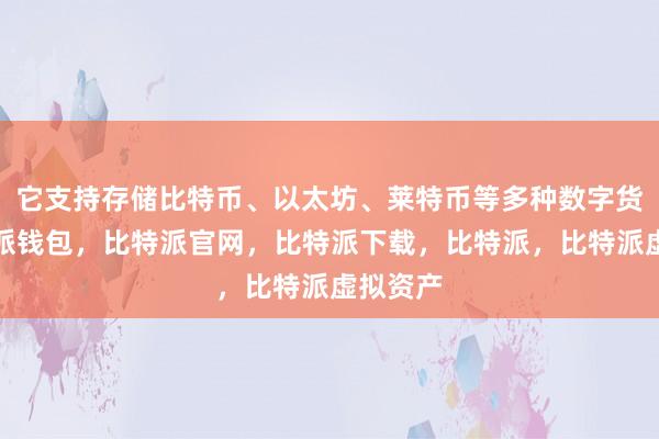 它支持存储比特币、以太坊、莱特币等多种数字货币比特派钱包，比特派官网，比特派下载，比特派，比特派虚拟资产