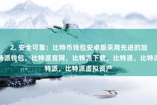 2. 安全可靠：比特币钱包安卓版采用先进的加密技术比特派钱包，比特派官网，比特派下载，比特派，比特派虚拟资产