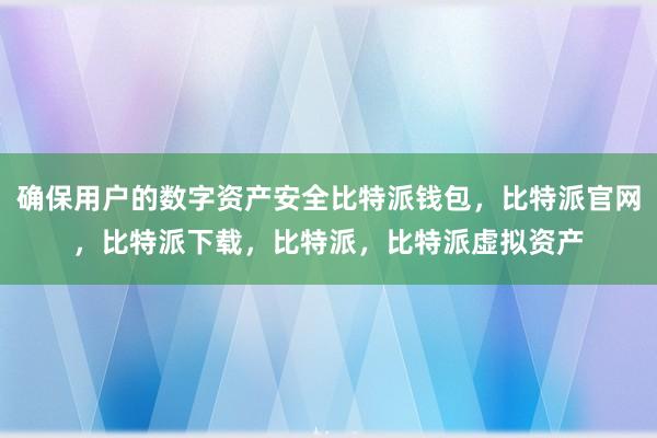 确保用户的数字资产安全比特派钱包，比特派官网，比特派下载，比特派，比特派虚拟资产