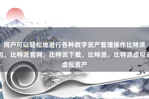 用户可以轻松地进行各种数字资产管理操作比特派钱包，比特派官网，比特派下载，比特派，比特派虚拟资产