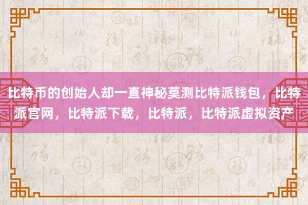 比特币的创始人却一直神秘莫测比特派钱包，比特派官网，比特派下载，比特派，比特派虚拟资产