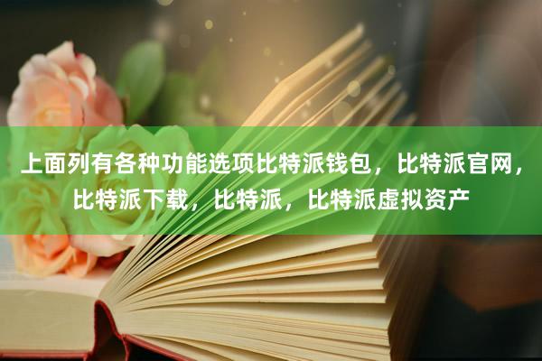 上面列有各种功能选项比特派钱包，比特派官网，比特派下载，比特派，比特派虚拟资产