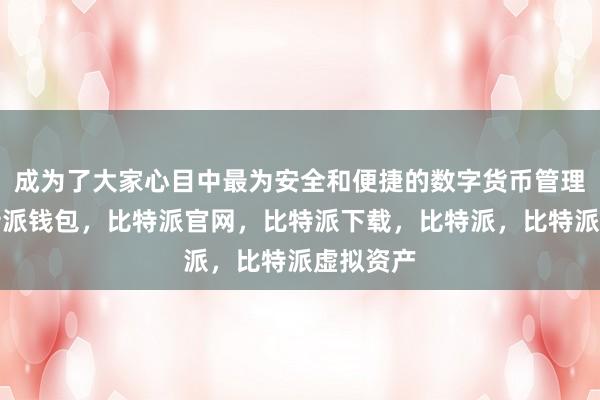 成为了大家心目中最为安全和便捷的数字货币管理工具比特派钱包，比特派官网，比特派下载，比特派，比特派虚拟资产