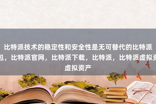 比特派技术的稳定性和安全性是无可替代的比特派钱包，比特派官网，比特派下载，比特派，比特派虚拟资产