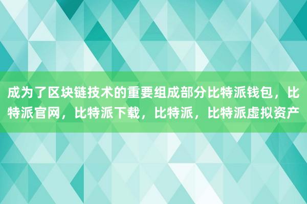 成为了区块链技术的重要组成部分比特派钱包，比特派官网，比特派下载，比特派，比特派虚拟资产