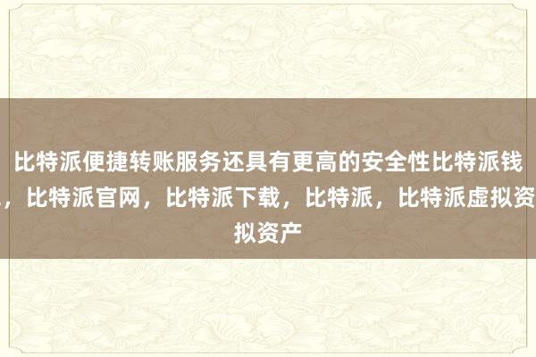 比特派便捷转账服务还具有更高的安全性比特派钱包，比特派官网，比特派下载，比特派，比特派虚拟资产