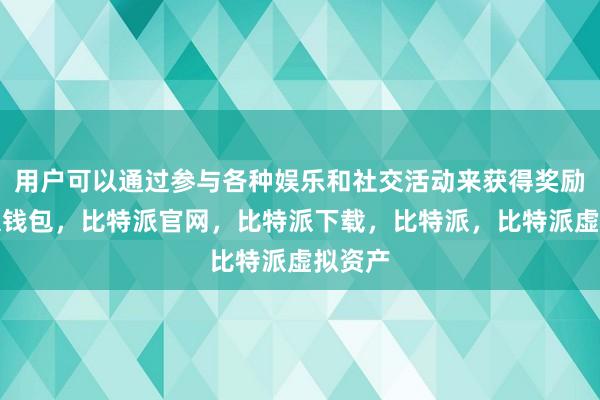 用户可以通过参与各种娱乐和社交活动来获得奖励比特派钱包，比特派官网，比特派下载，比特派，比特派虚拟资产