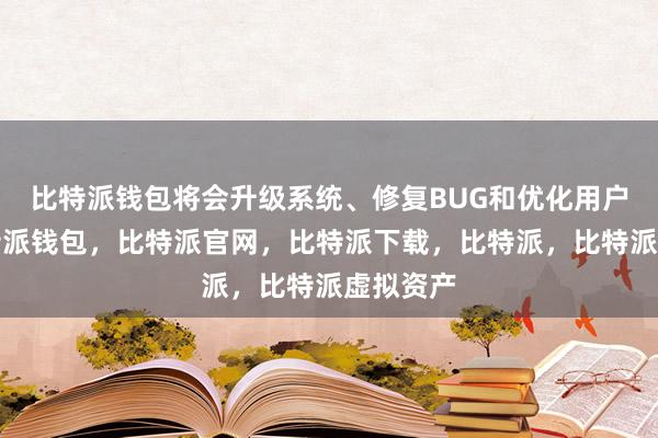 比特派钱包将会升级系统、修复BUG和优化用户体验比特派钱包，比特派官网，比特派下载，比特派，比特派虚拟资产