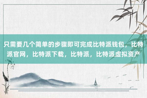 只需要几个简单的步骤即可完成比特派钱包，比特派官网，比特派下载，比特派，比特派虚拟资产