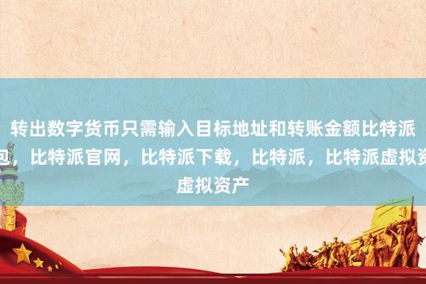 转出数字货币只需输入目标地址和转账金额比特派钱包，比特派官网，比特派下载，比特派，比特派虚拟资产