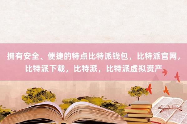 拥有安全、便捷的特点比特派钱包，比特派官网，比特派下载，比特派，比特派虚拟资产