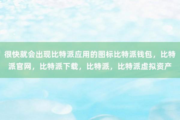 很快就会出现比特派应用的图标比特派钱包，比特派官网，比特派下载，比特派，比特派虚拟资产