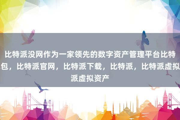 比特派没网作为一家领先的数字资产管理平台比特派钱包，比特派官网，比特派下载，比特派，比特派虚拟资产