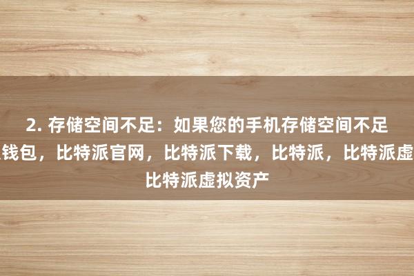 2. 存储空间不足：如果您的手机存储空间不足比特派钱包，比特派官网，比特派下载，比特派，比特派虚拟资产