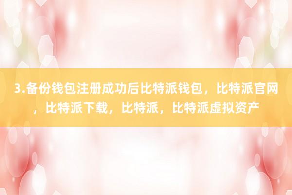 3.备份钱包注册成功后比特派钱包，比特派官网，比特派下载，比特派，比特派虚拟资产