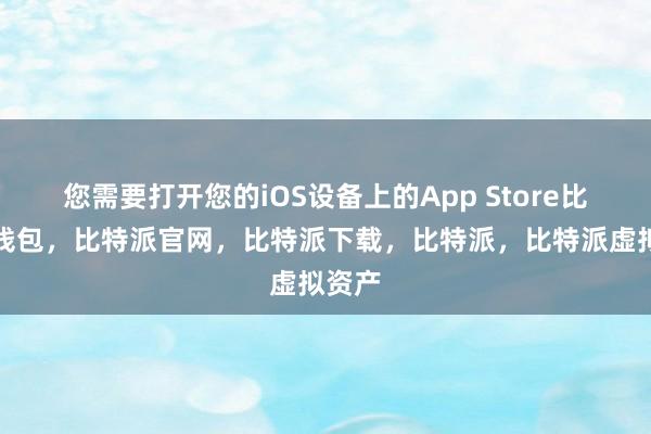 您需要打开您的iOS设备上的App Store比特派钱包，比特派官网，比特派下载，比特派，比特派虚拟资产