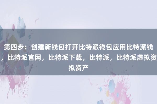 第四步：创建新钱包打开比特派钱包应用比特派钱包，比特派官网，比特派下载，比特派，比特派虚拟资产