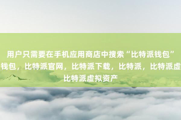 用户只需要在手机应用商店中搜索“比特派钱包”比特派钱包，比特派官网，比特派下载，比特派，比特派虚拟资产