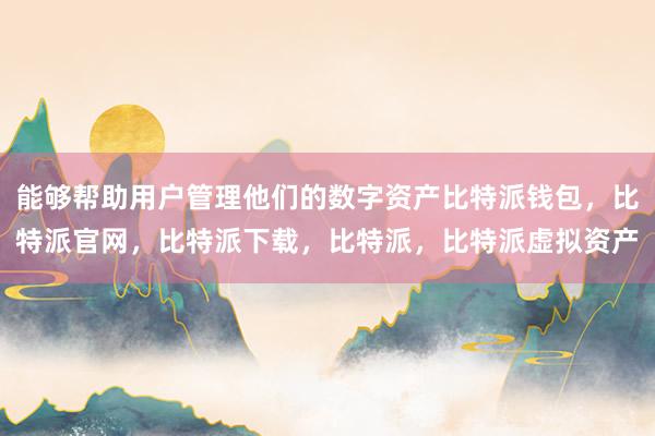 能够帮助用户管理他们的数字资产比特派钱包，比特派官网，比特派下载，比特派，比特派虚拟资产