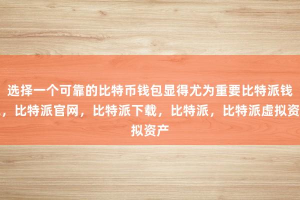 选择一个可靠的比特币钱包显得尤为重要比特派钱包，比特派官网，比特派下载，比特派，比特派虚拟资产