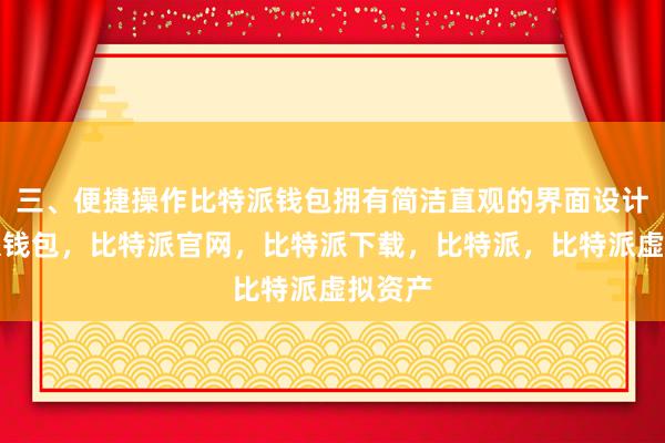 三、便捷操作比特派钱包拥有简洁直观的界面设计比特派钱包，比特派官网，比特派下载，比特派，比特派虚拟资产