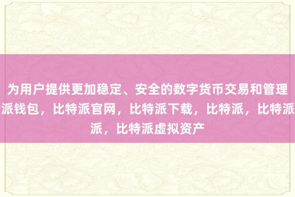 为用户提供更加稳定、安全的数字货币交易和管理服务比特派钱包，比特派官网，比特派下载，比特派，比特派虚拟资产