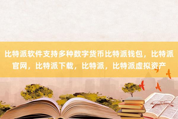 比特派软件支持多种数字货币比特派钱包，比特派官网，比特派下载，比特派，比特派虚拟资产