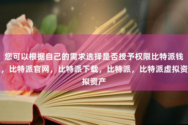 您可以根据自己的需求选择是否授予权限比特派钱包，比特派官网，比特派下载，比特派，比特派虚拟资产