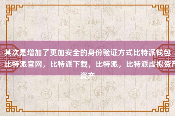 其次是增加了更加安全的身份验证方式比特派钱包，比特派官网，比特派下载，比特派，比特派虚拟资产